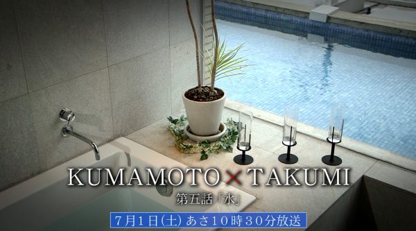 KUMAMOTO×TAKUMI　第5話「水」が放送されます
